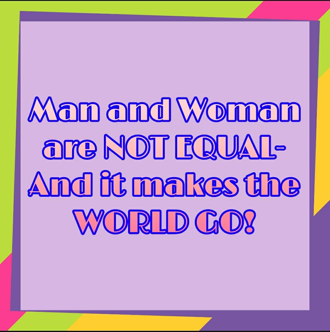 Man and woman are NOT EQUAL and it Makes The World Go!